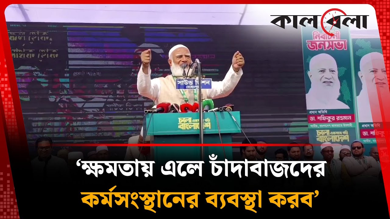 ক্ষমতায় এলে চাঁদাবাজদের কর্মসংস্থানের ব্যবস্থা করব : জামায়াত আমির | Jamaat Amir | Kalbela