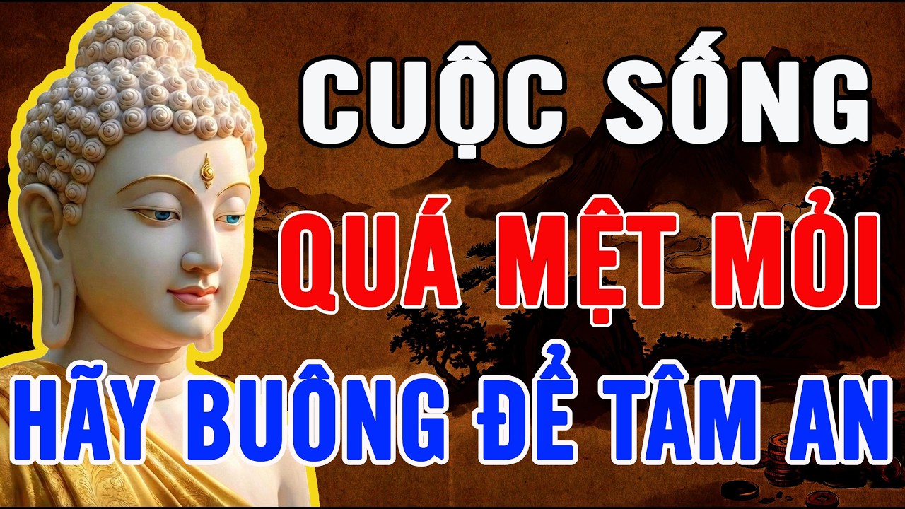 NẾU CUỘC SỐNG QUÁ MỆT MỎI, NGHE LỜI PHẬT DẠY HÃY BUÔNG ĐI ĐỂ TÂM AN LẠC