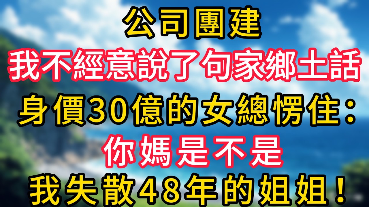 公司團建，我不經意說了句家鄉土話，身價30億的女總愣住：你媽是不是我失散48年的姐姐！#幸福生活#為人處世#生活經驗#情感故事#婆媳故事#子女孝順#孝順#子女不孝