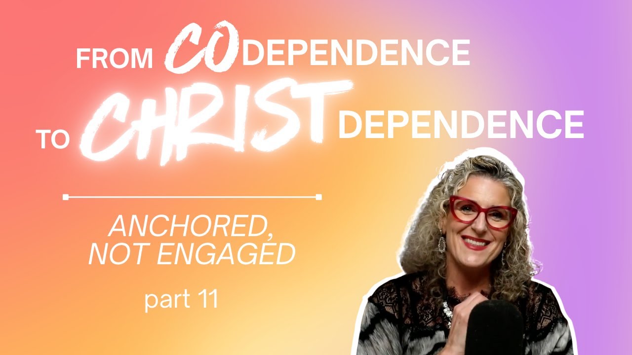 From Codependence to Christ-Dependence | Part 11: Anchored, Not Entangled Ep.61
