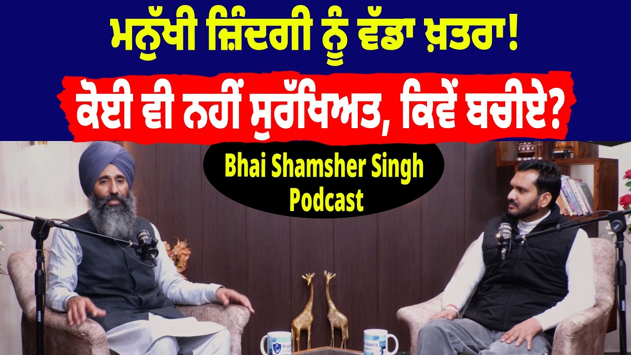 ਮਨੁੱਖੀ ਜ਼ਿੰਦਗੀ ਨੂੰ ਵੱਡਾ ਖ਼ਤਰਾ! ਕੋਈ ਵੀ ਨਹੀਂ ਸੁਰੱਖਿਅਤ, ਕਿਵੇਂ ਬਚੀਏ? | Bhai Shamsher Singh Podcast