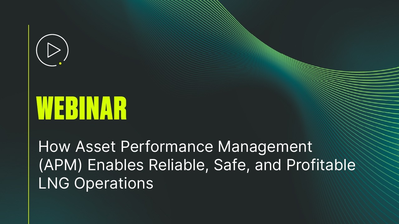 Webinar: How Asset Performance Management (APM) Enables Reliable, Safe, & Profitable LNG Operations