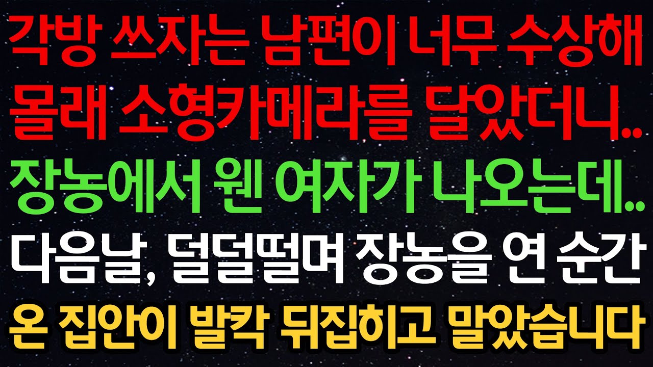 실화사연-각방 쓰자는 남편이 너무 수상해 몰래 소형카메라를 달았더니.. 장농에서 웬 여자가 나오는데.. 다음날, 덜덜떨며 장농을 연 순간 온 집안이 발칵 뒤집히고 말았습니다
