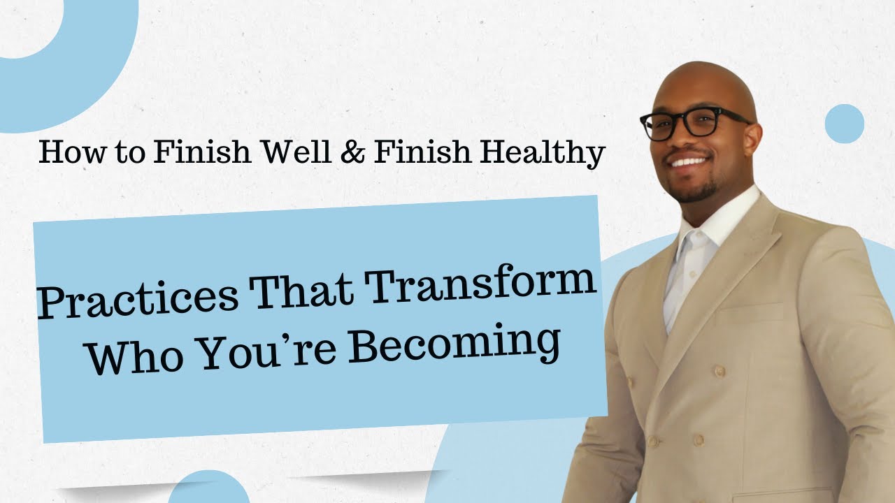 How to Finish Well & Finish Healthy Part 2: Practices That Transform Who You’re Becoming