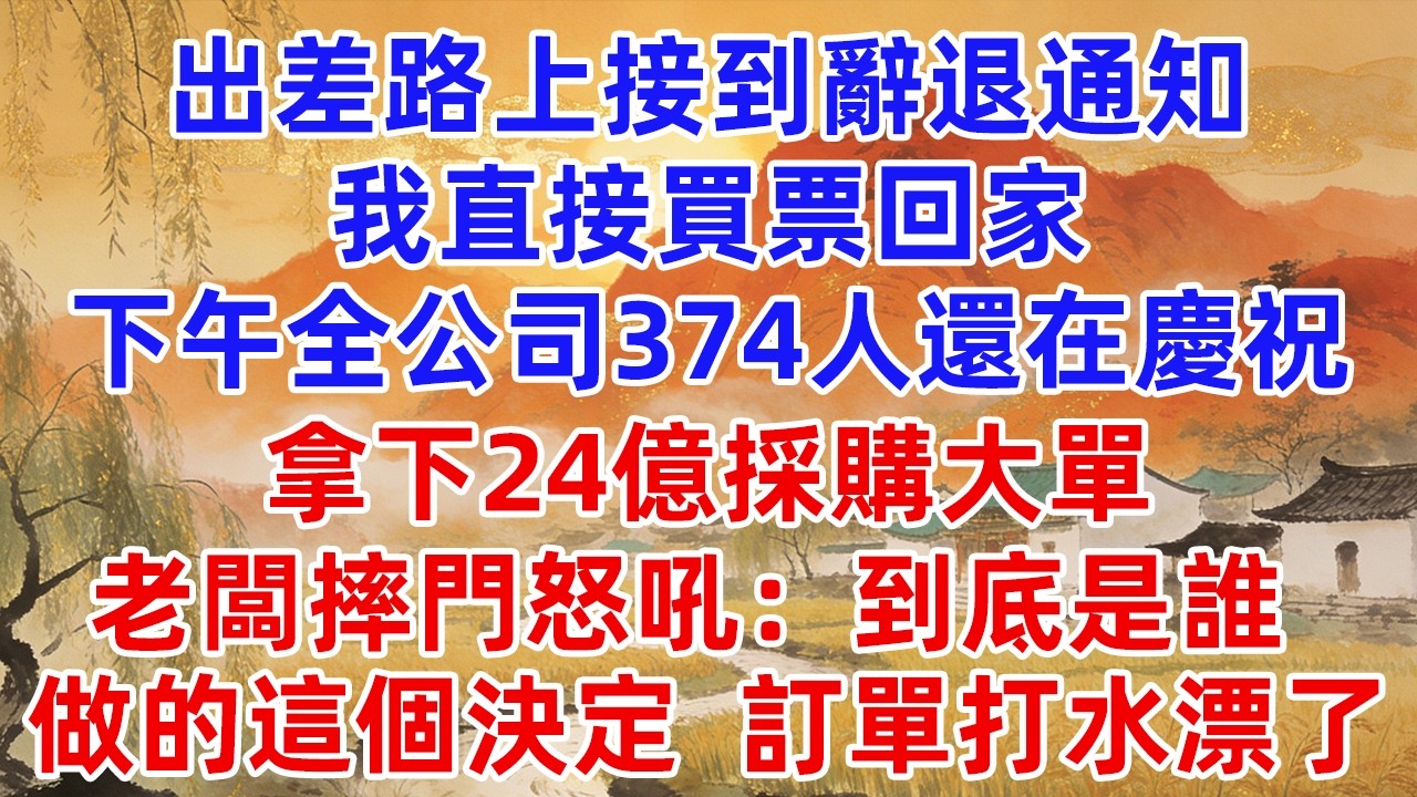 出差路上接到辭退通知，我直接買票回家，下午全公司374人還在慶祝拿下24億採購大單，老闆摔門怒吼：到底是誰做的這個決定，訂單打水漂了！#小蕊講故事#情感故事