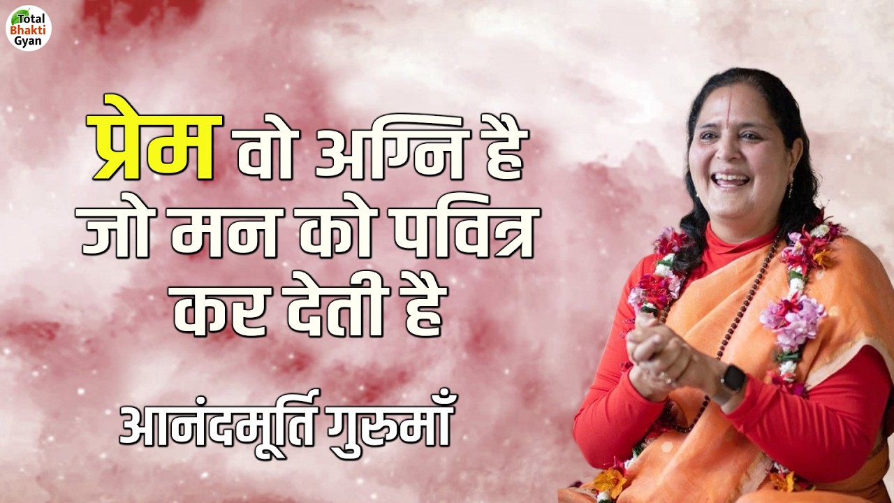 प्रेम वो अग्नि है जो मन को पवित्र कर देती है | Thoughts | Anandmurti Gurumaa | Totalbhakti Gyan