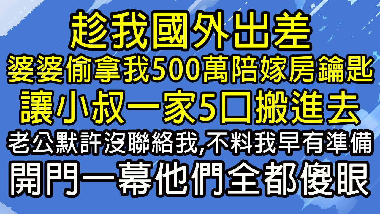 趁我國外出差，婆婆偷拿我500萬陪嫁房鑰匙，讓小叔一家5口搬進去，老公默許沒聯絡我，不料我早有準備，開門一幕他們全都傻眼！#糖糖故事匯#為人處世#生活經驗#故事#小說#情感#婚姻