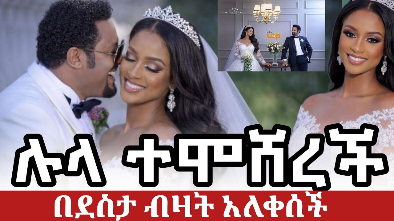 ተወዳጇ ሉላ ተሞሸረች ዳኒ በእንባ ደስታውን ገለፀ በአባቶች የደመቀው የሉላ ሰረግ 