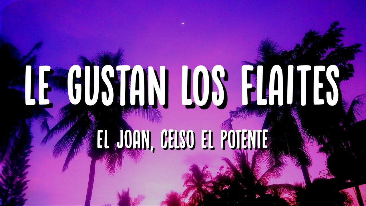 El Joan, Celso El Potente - Le Gustan Los Flaites (Letra)