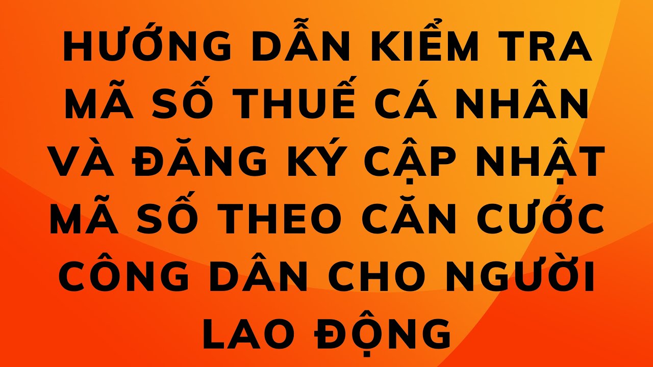 HƯỚNG DẪN KIỂM TRA MÃ SỐ THUẾ VÀ ĐĂNG KÝ CẬP NHẬT MÃ SỐ THEO CĂN CƯỚC CÔNG DÂN CHO NGƯỜI LAO ĐỘNG