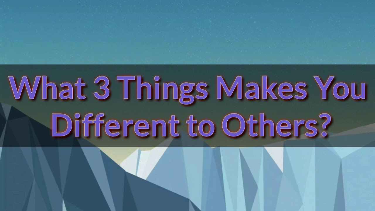 WHAT MAKES YOU DIFFERENT TO OTHERS?
