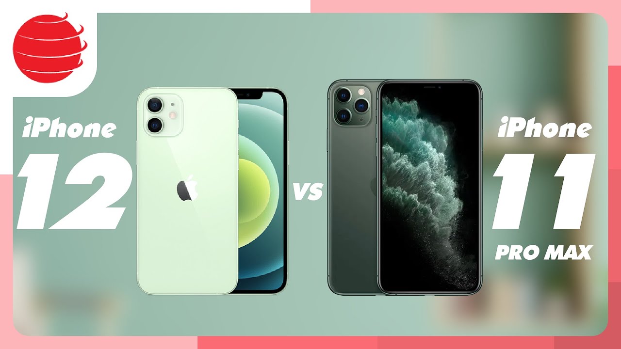 iPhone 11 Pro Max vs iPhone 12: CHỌN MÁY NÀO ?