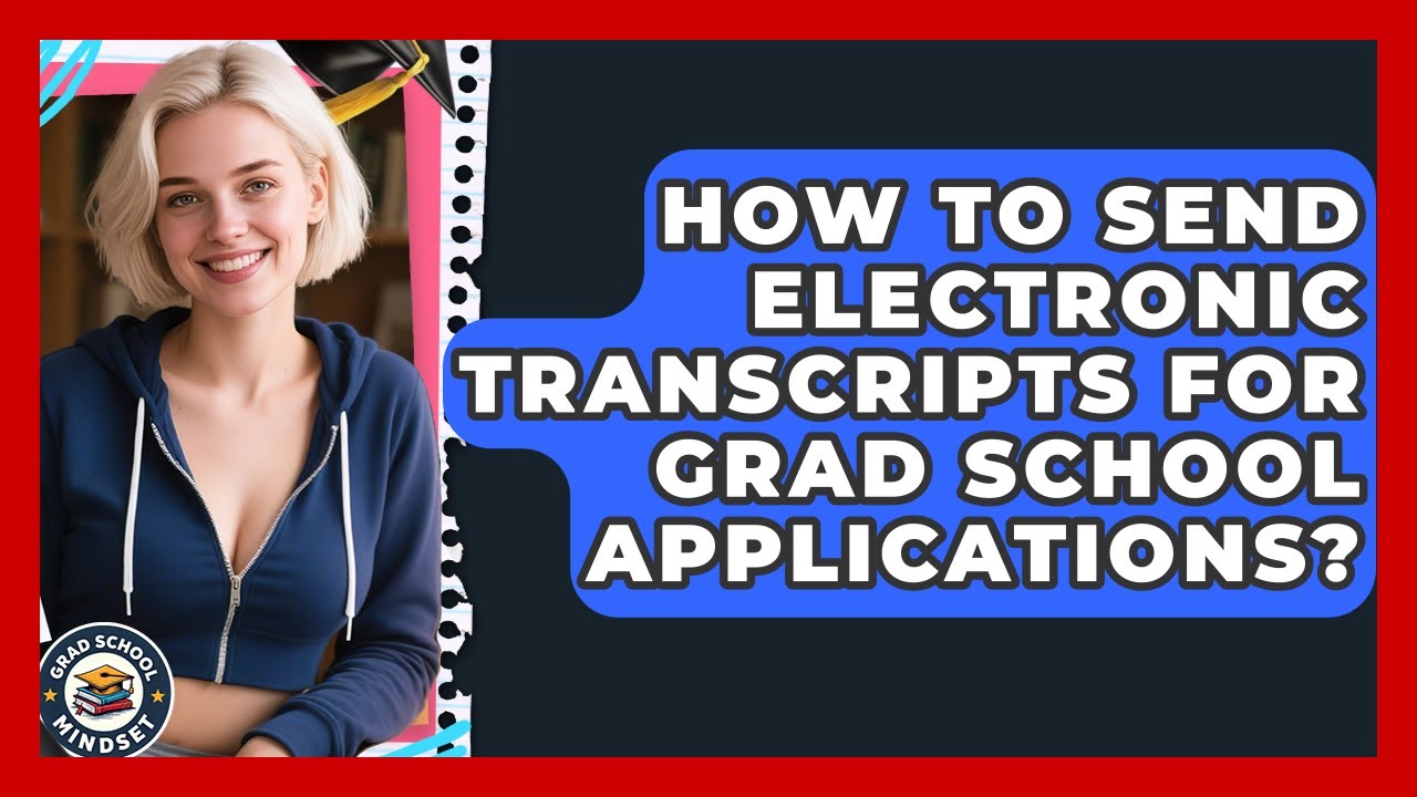 How To Send Electronic Transcripts For Grad School Applications? - Grad School Mindset