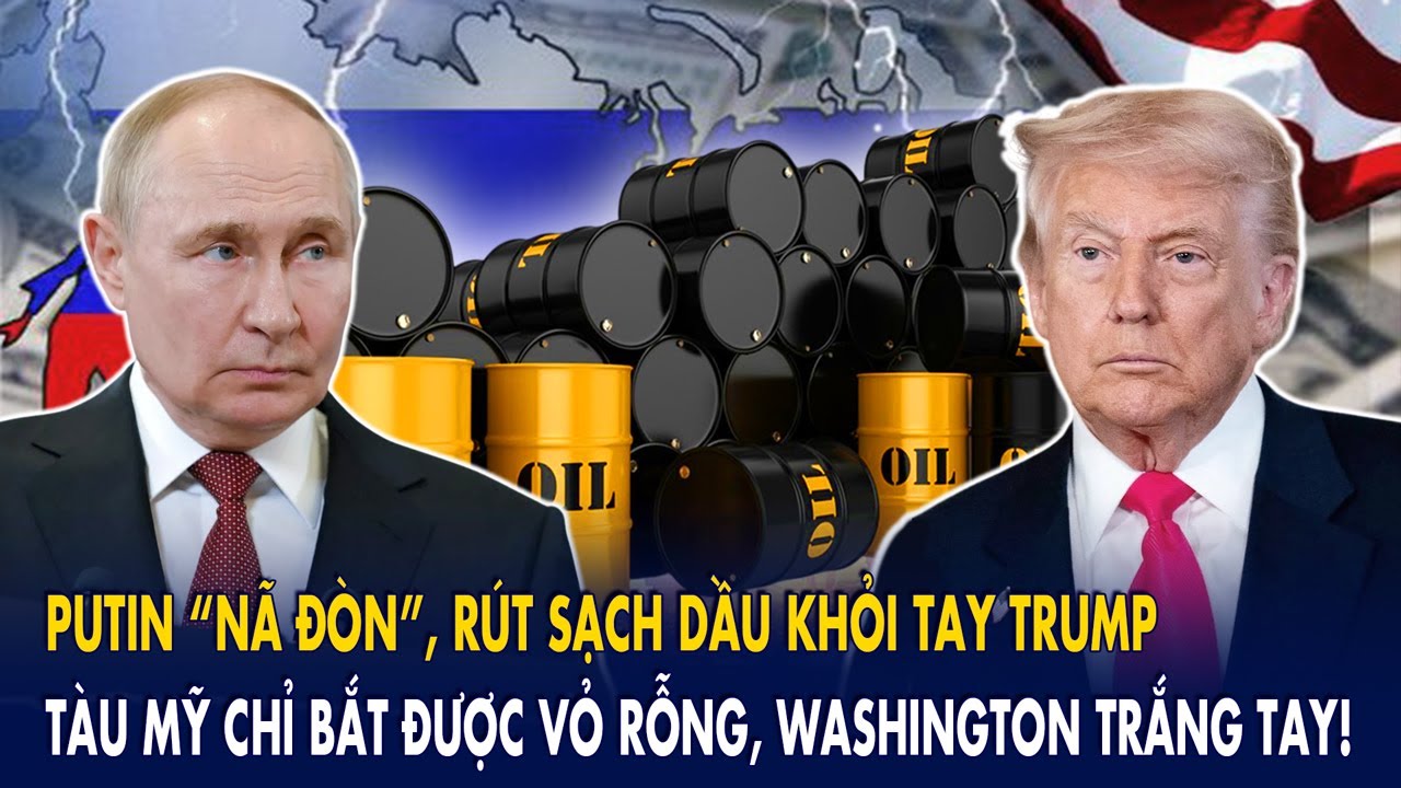 Putin “nã đòn”, rút sạch dầu khỏi tay Trump: Tàu Mỹ chỉ bắt được vỏ rỗng, Washington trắng tay!