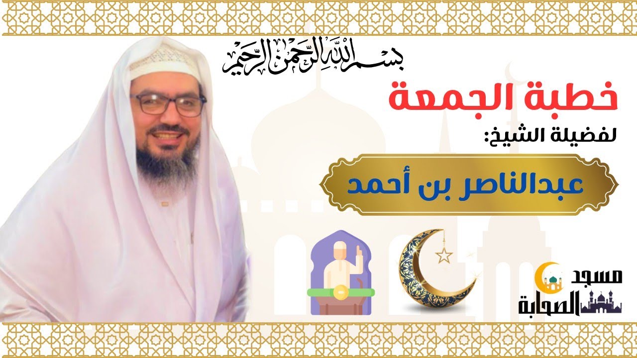 خطبة الجمعة لفضيلة الشيخ عبدالناصر بن احمد و صلاة الجمعة للقارئ أحمد حسام من مسجد الصحابة