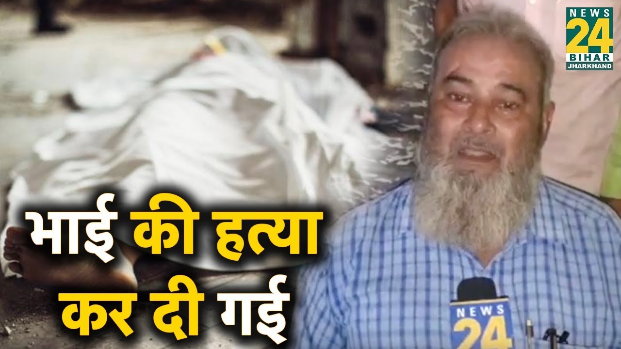 Chhapra  Mob Lynching: जिनके भाई की हत्या कर दी गई, यह बात उनकी सुनिए