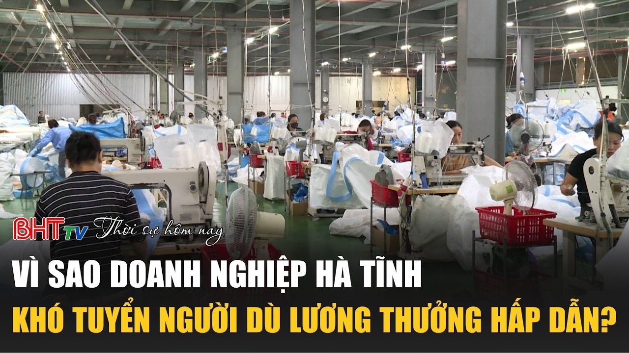Thời sự tối ngày 24/2: Vì sao doanh nghiệp Hà Tĩnh khó tuyển người dù lương thưởng hấp dẫn?