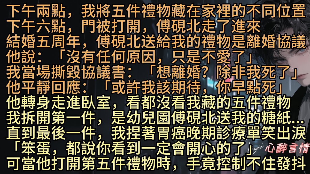 結婚五周年，沈音將五件禮物藏在家裡的不同位置，傅硯北送給我的禮物995卻是離婚協議：「沒有任何原因，只是不愛了」他轉身走進臥室，看都沒看我藏的五件禮物，我拆開第五件，捏著胃癌晚期診療單笑出淚