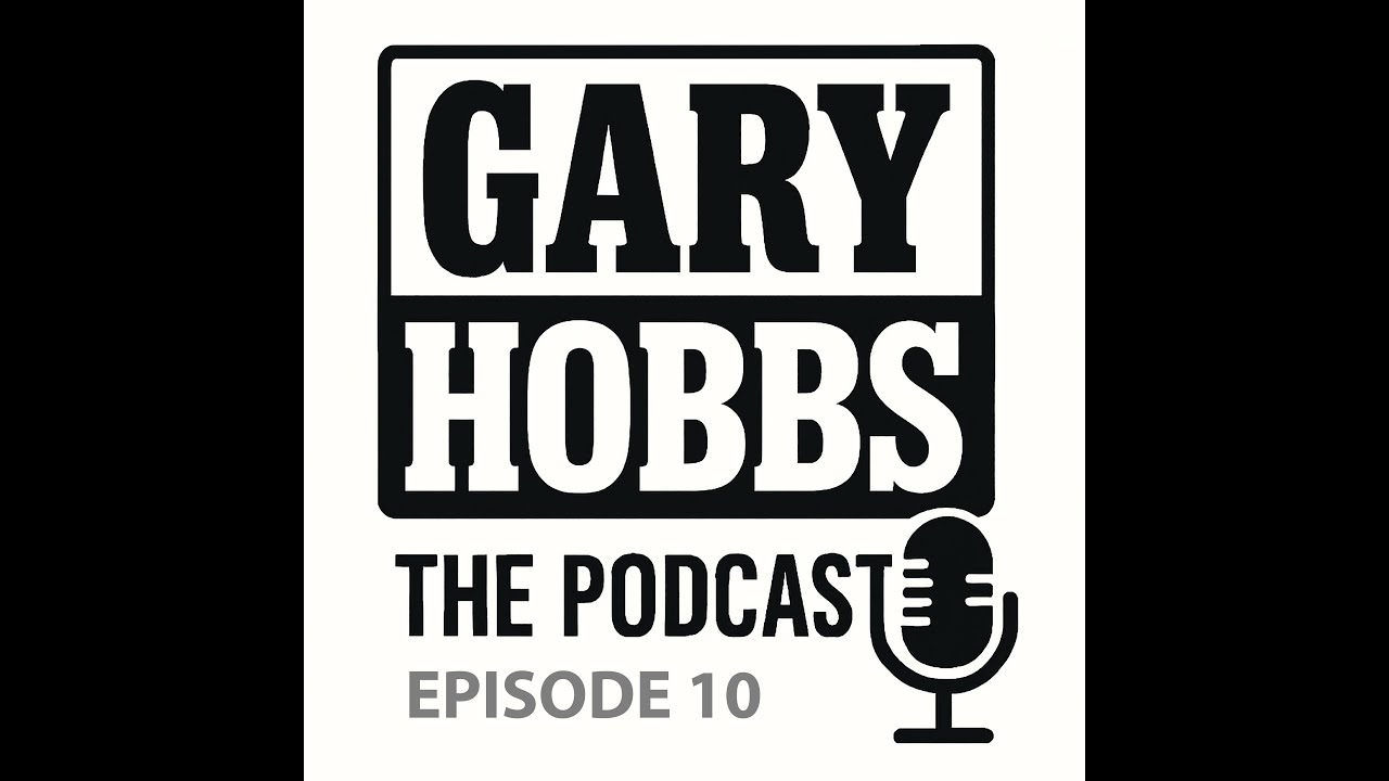 Gary Hobbs   The Podcast Episode 10