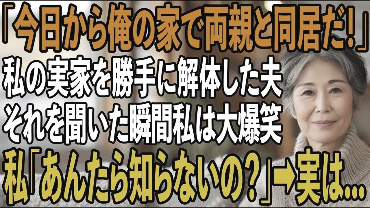 「今日から俺の家で両親と同居だ！」私の両親が亡くなった途端、実家を勝手に解体し宣言する夫。それを聞いた私は大爆笑→私「あんた達、知らないの？」実は...【シニアライフ】【60代以上の方へ】