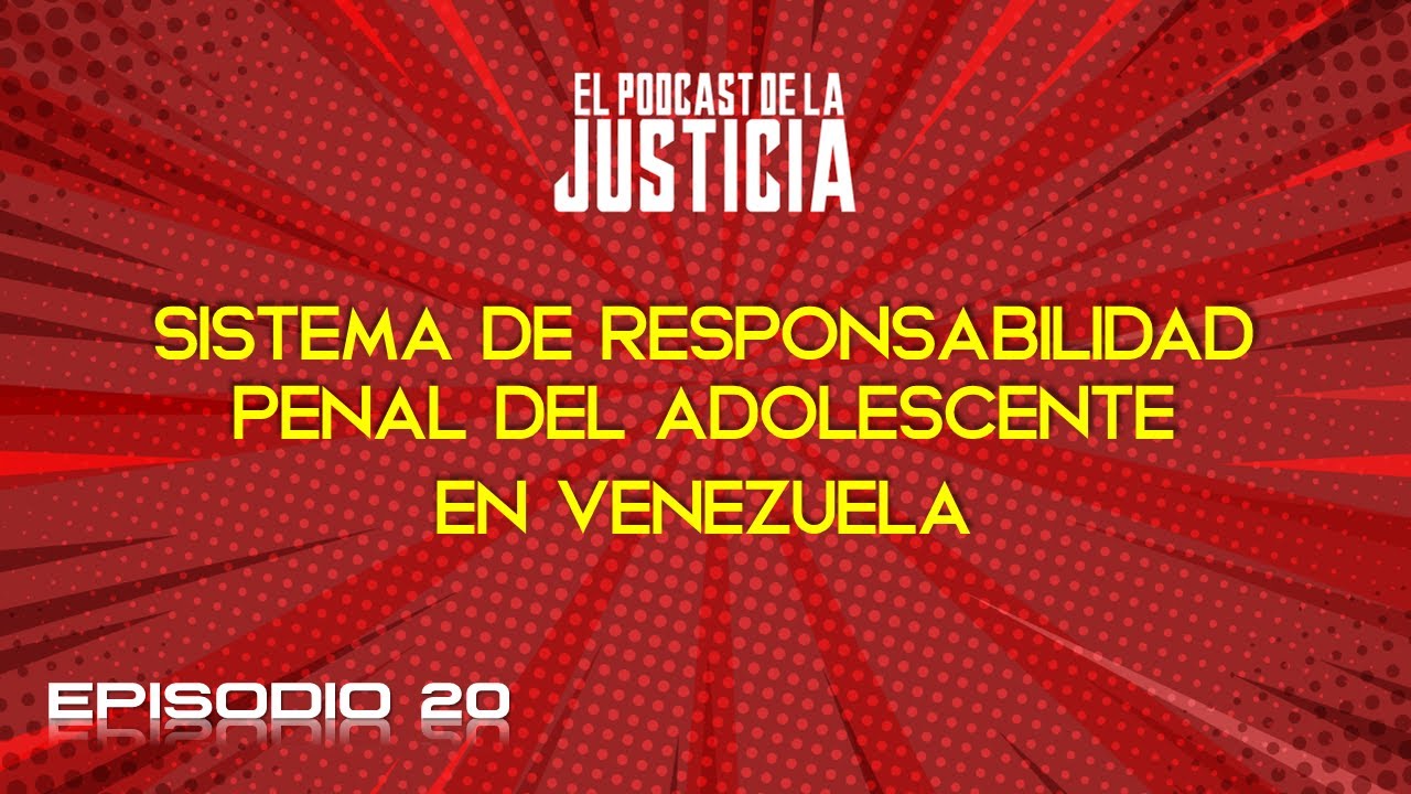 EL PODCAST DE LA JUSTICIA - EP. 20 - SISTEMA DE RESPONSABILIDAD PENAL DEL ADOLESCENTE EN VENEZUELA