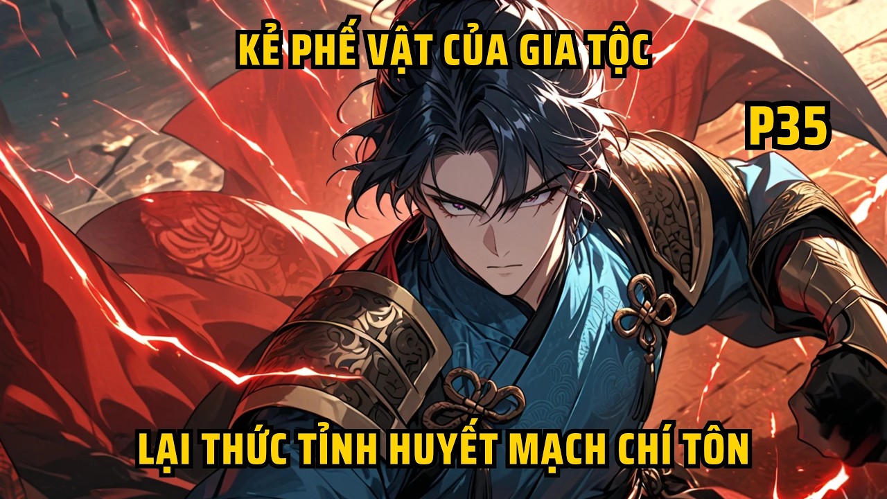 P35 | KẺ PHẾ VẬT CỦA GIA TỘC LẠI THỨC TỈNH HUYẾT MẠCH CHÍ TÔN.