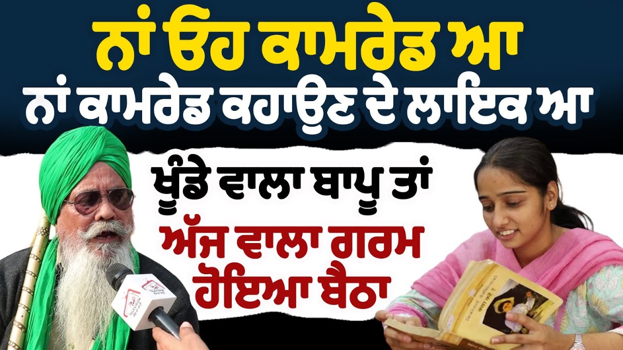 ਨਾਂ ਓਹ ਕਾਮਰੇਡ ਆ ਨਾਂ ਕਾਮਰੇਡ ਕਹਾਉਣ ਦੇ ਲਾਇਕ ਆ | ਖੂੰਡੇ ਵਾਲਾ ਬਾਪੂ ਤਾਂ ਅੱਜ ਵਾਲਾ ਗਰਮ ਹੋਇਆ ਬੈਠਾ