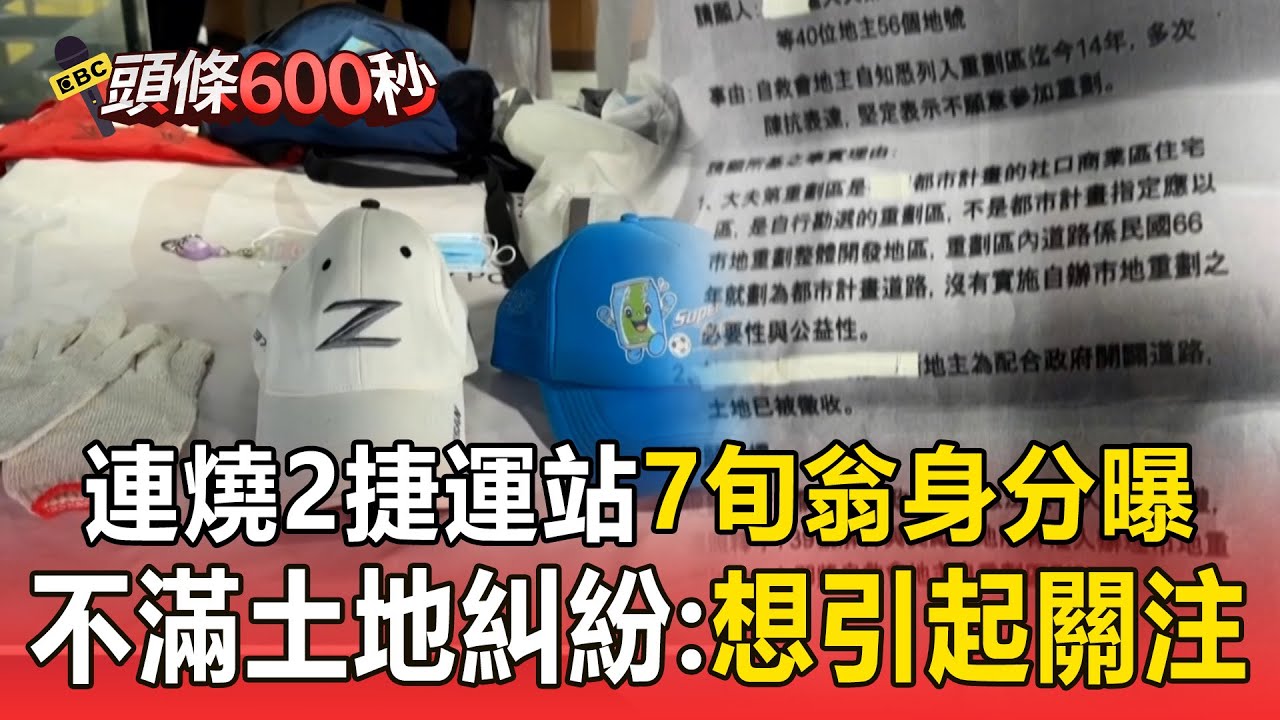 北上犯案「連燒2捷運站」7旬翁身分曝光！ 落網稱不滿「土地糾紛」：想引起關注【頭條600秒】