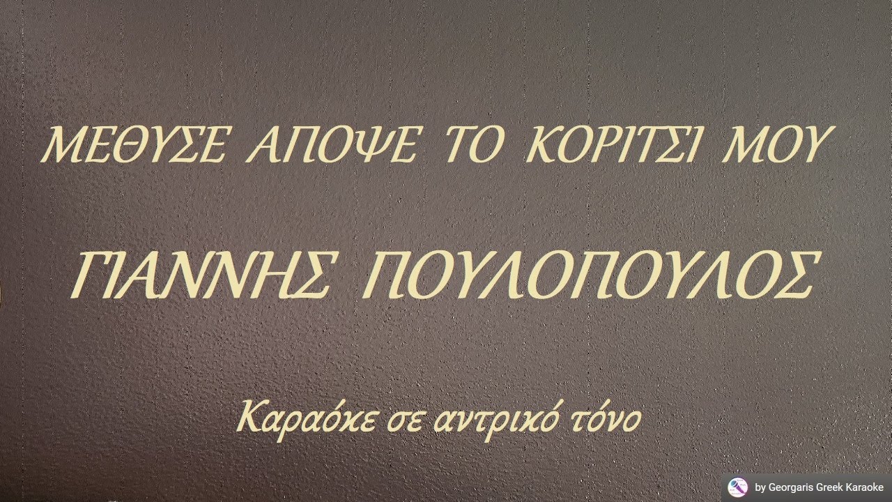 ΜΕΘΥΣΕ  ΑΠΟΨΕ  ΤΟ  ΚΟΡΙΤΣΙ  ΜΟΥ - ΓΙΑΝΝΗΣ  ΠΟΥΛΟΠΟΥΛΟΣ (ΜΙ) Καραόκε σε αντρικό τόνο