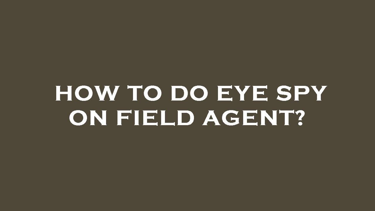 How to do eye spy on field agent?