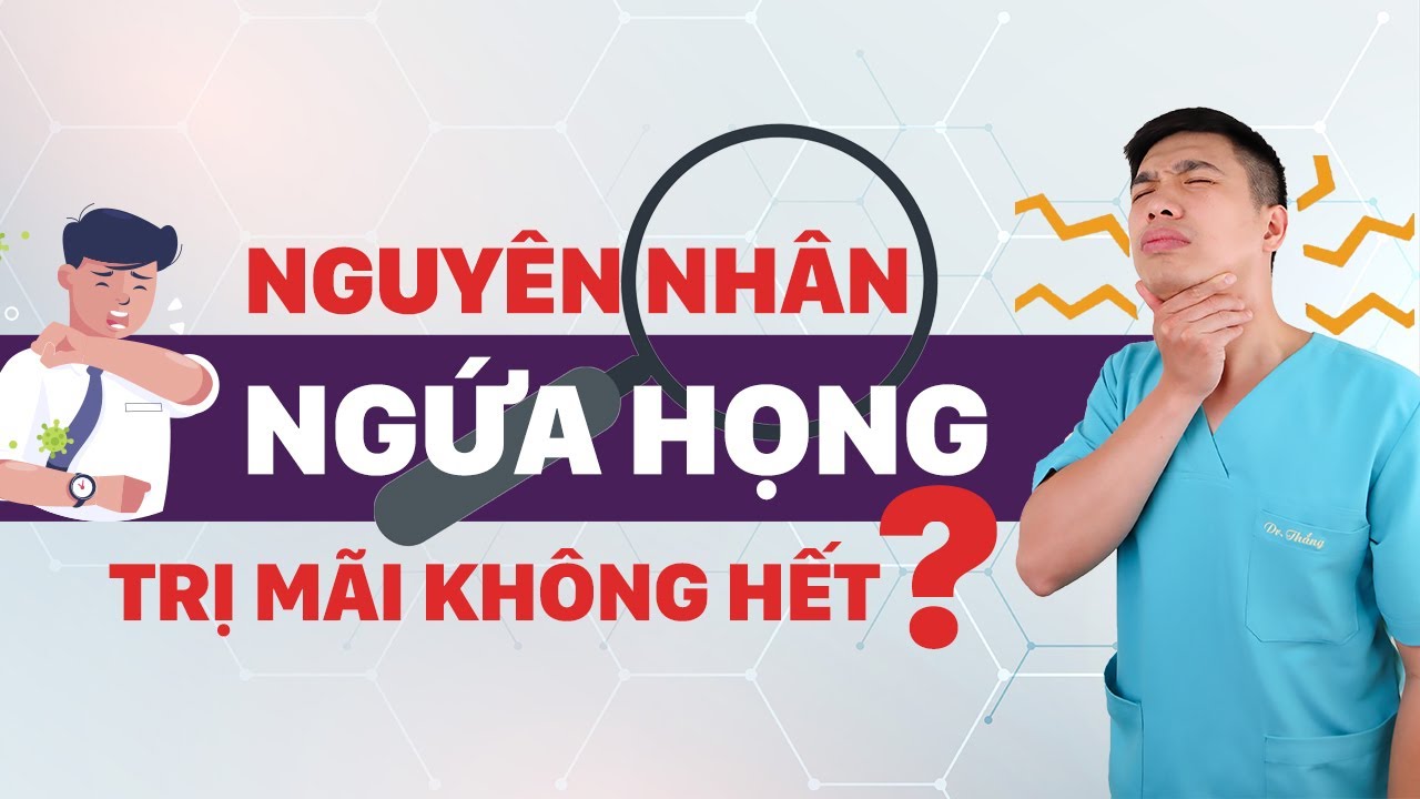 NGỨA HỌNG TRỊ MÃI KHÔNG KHỎI - NGUYÊN NHÂN DO ĐÂU?| Dr Thắng