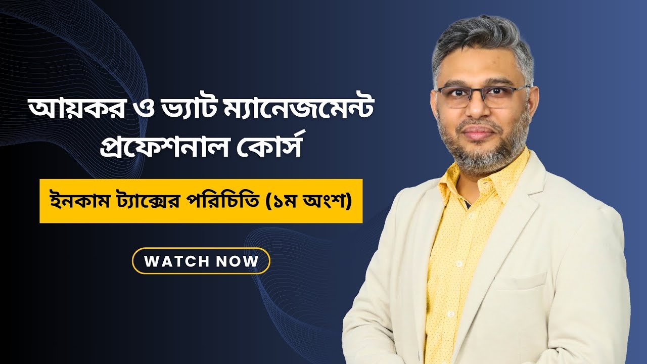 আয়কর ও ভ্যাট ম্যানেজমেন্ট প্রফেশনাল কোর্স: ইনকাম ট্যাক্সের পরিচিতি | Tax & VAT Management Course