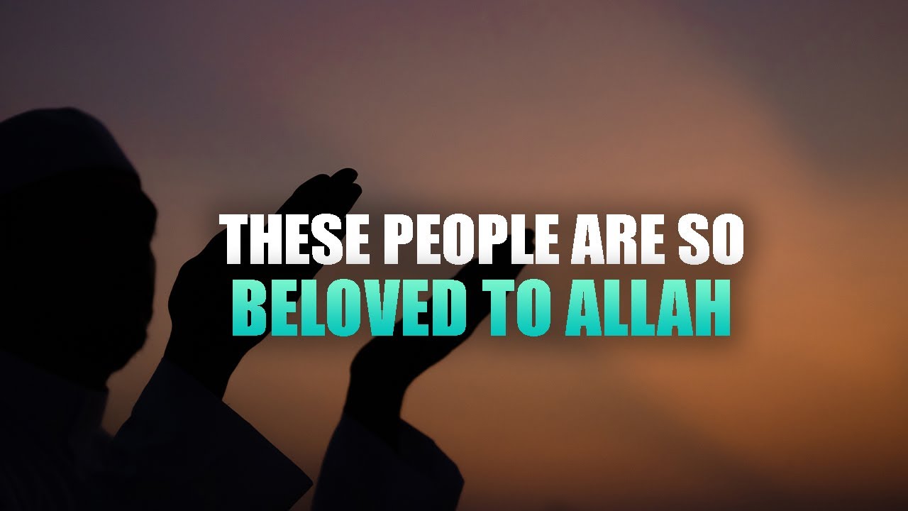 THESE PEOPLE ARE SO BELOVED TO ALLAH