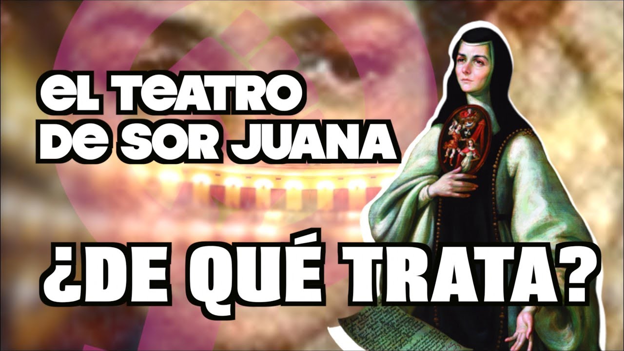 EL TEATRO DE SOR JUANA: ¿SABES REALMENTE SOBRE QUÉ ES?