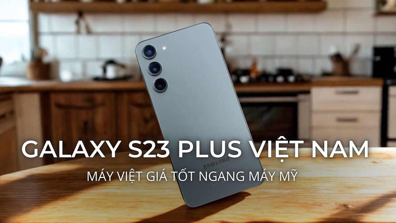 Galaxy S23 Plus VN: Máy Việt giá tốt ngang máy Mỹ!