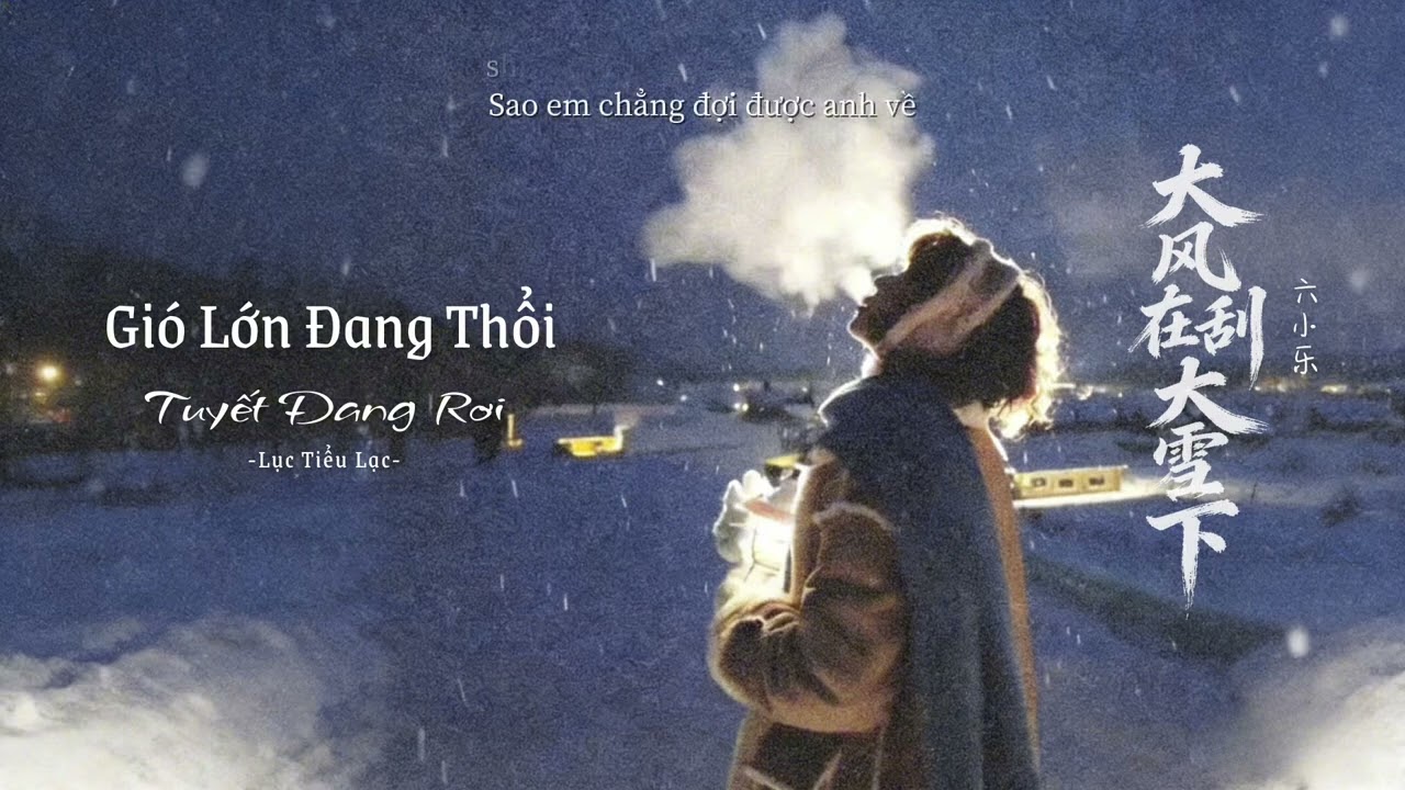 【Vietsub + Pinyin】 Gió Lớn Đang Thổi Tuyết Đang Rơi - Lục Tiểu Lạc |大风在刮大学在下-六小乐