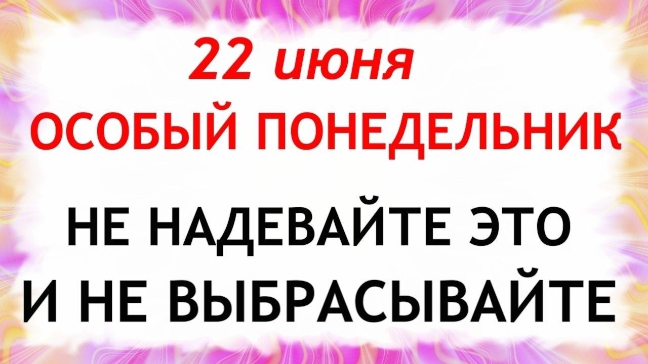 June 22 Kirill's Day. What you shouldn't do today. Folk traditions, omens, and superstitions.