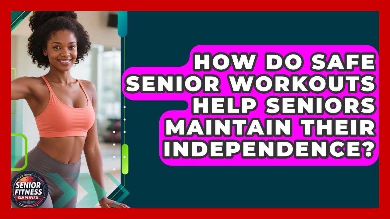 How Do Safe Senior Workouts Help Seniors Maintain Their Independence?