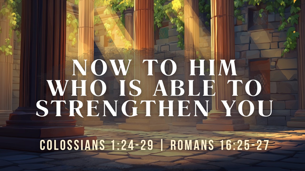 Now to Him Who is Able to Strengthen You | Colossians 1:24-29 & Romans 16:25-27
