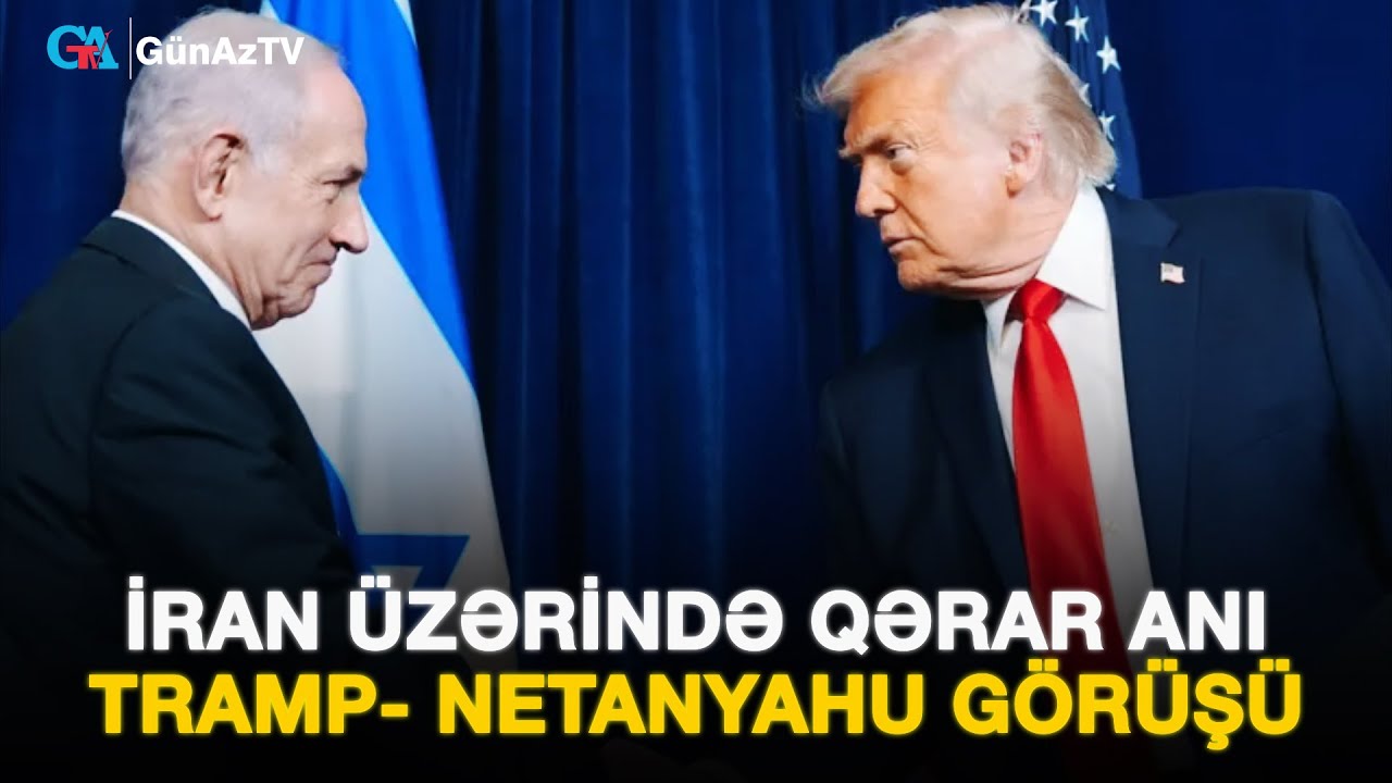 İRAN ÜZƏRİNDƏ QƏRAR ANI: TRAMP- NETANYAHU GÖRÜŞÜ