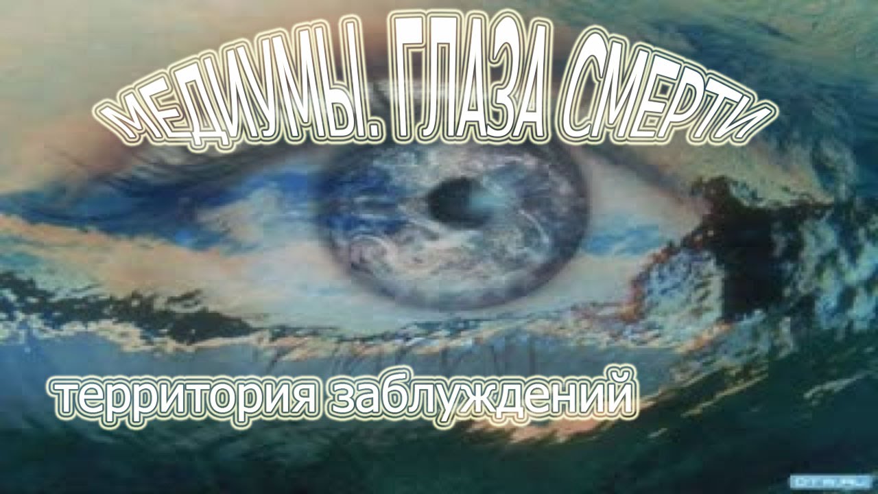 Территория заблуждений .  Медиумы Глаза смерти. Контакты с умершими