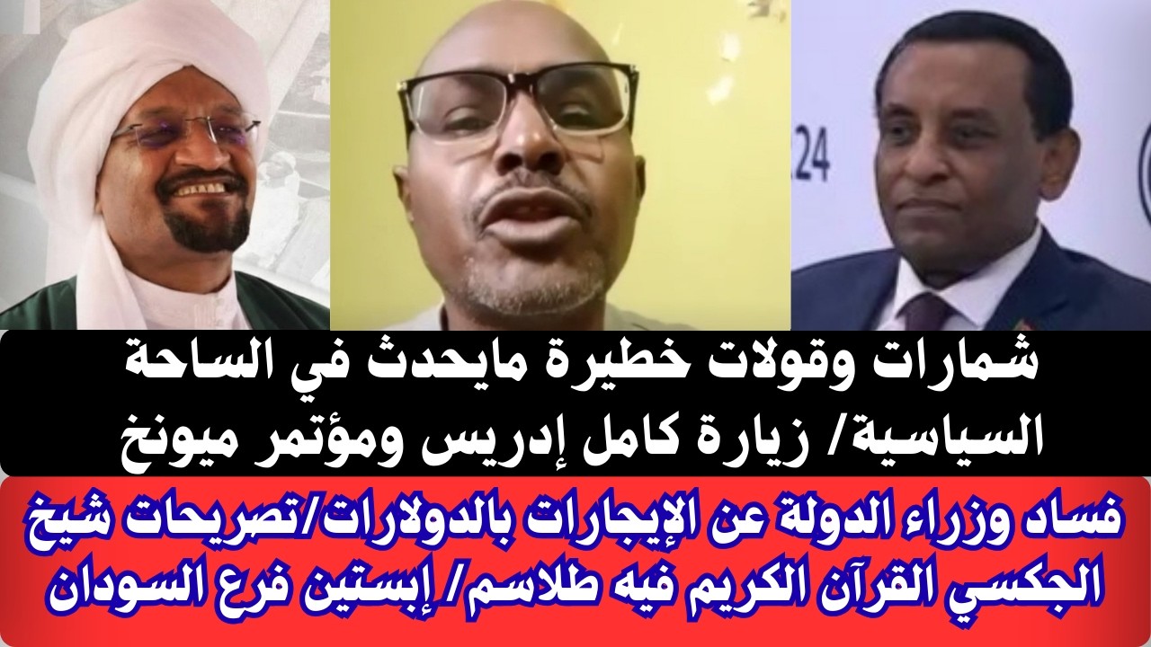 #السودان | شمارات وقولات في الساحة السياسية/ تصريحات كامل إدريس في مؤتمر ميونخ/؛ الأمين القرآن طلاسم