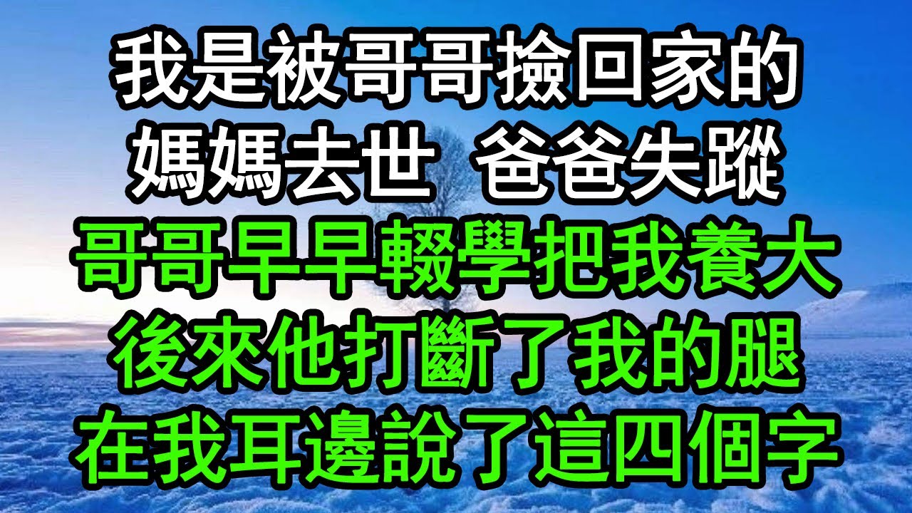 我是被哥哥撿回家的，媽媽去世 爸爸失蹤，哥哥早早輟學把我養大，後來他打斷了我的腿，在我耳邊說了這四個字#深夜淺讀 #為人處世 #生活經驗 #情感故事