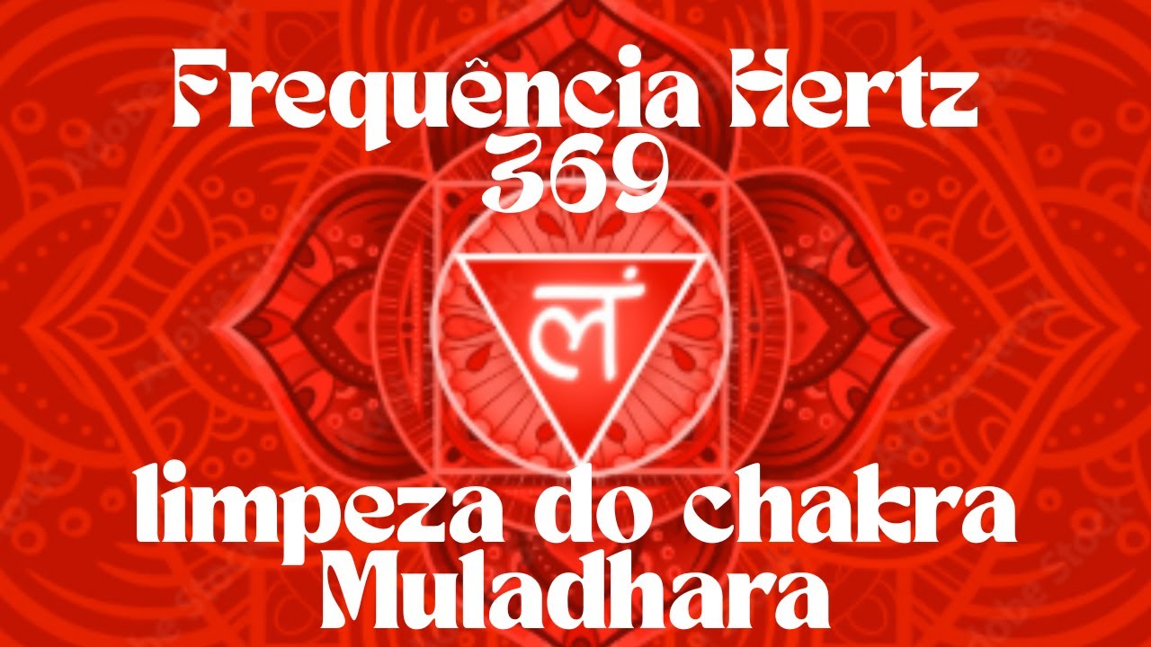 369 HERTZ+ MANTRA LAM PURIFICAÇÃO DO CHACRA MULADHARA: 01º CHAKRA