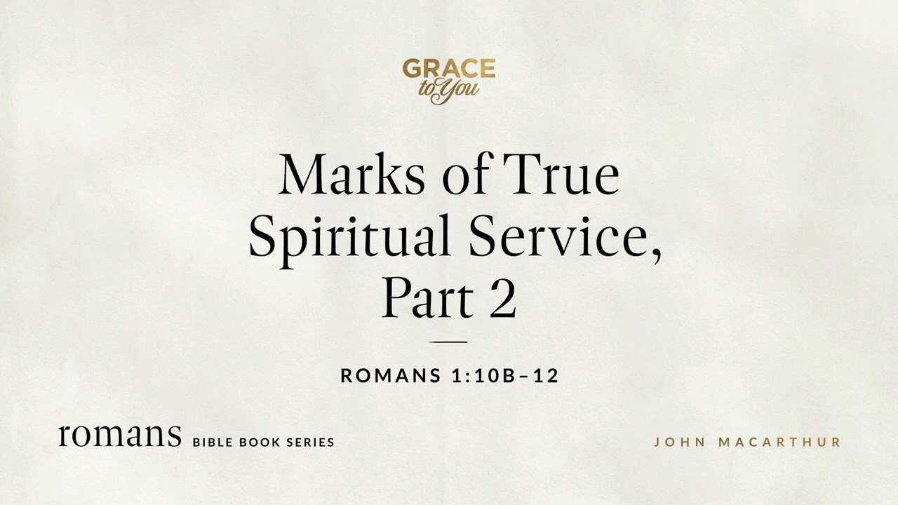 Marks of True Spiritual Service, Part 2 (Romans 1:10b–12) John MacArthur