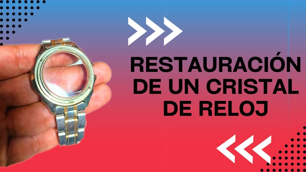 Restauración o pulido de un cristal de reloj