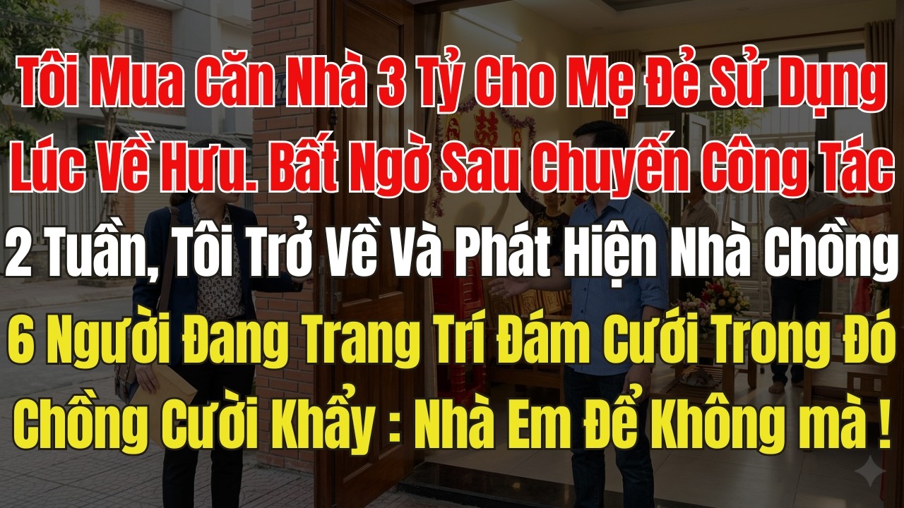 Tôi mua cho mẹ đẻ 1 căn nhà 3 tỷ. Vừa đi Công tác về, tôi đã thấy nhà chồng 6 người đang Trang trí