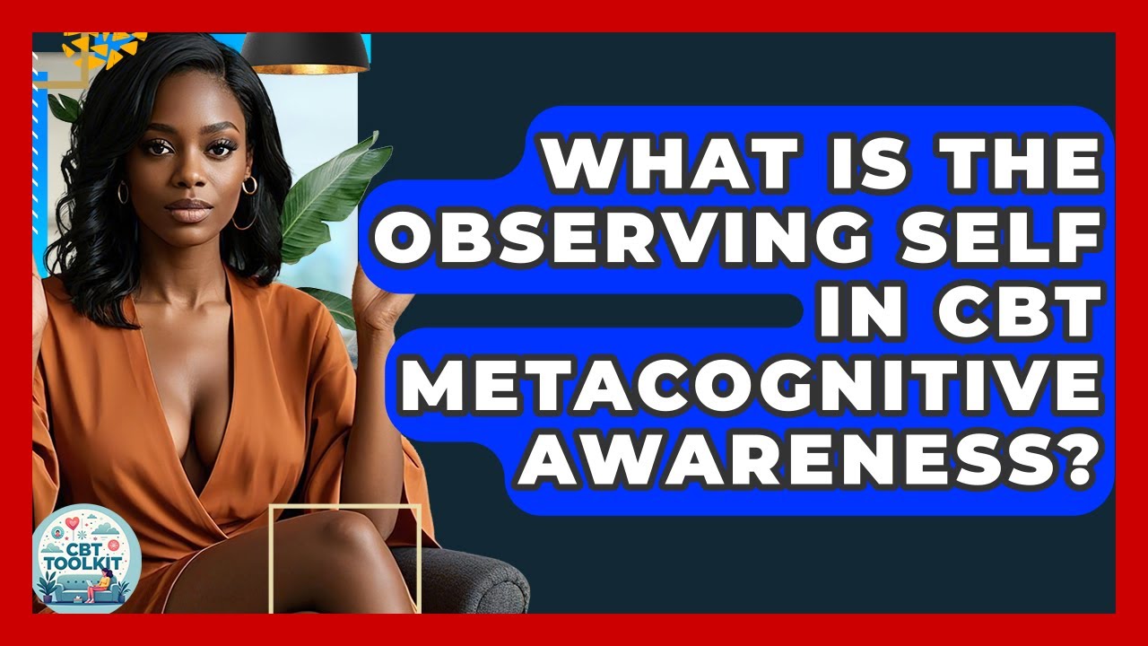 What Is The Observing Self In CBT Metacognitive Awareness? - CBT Toolkit