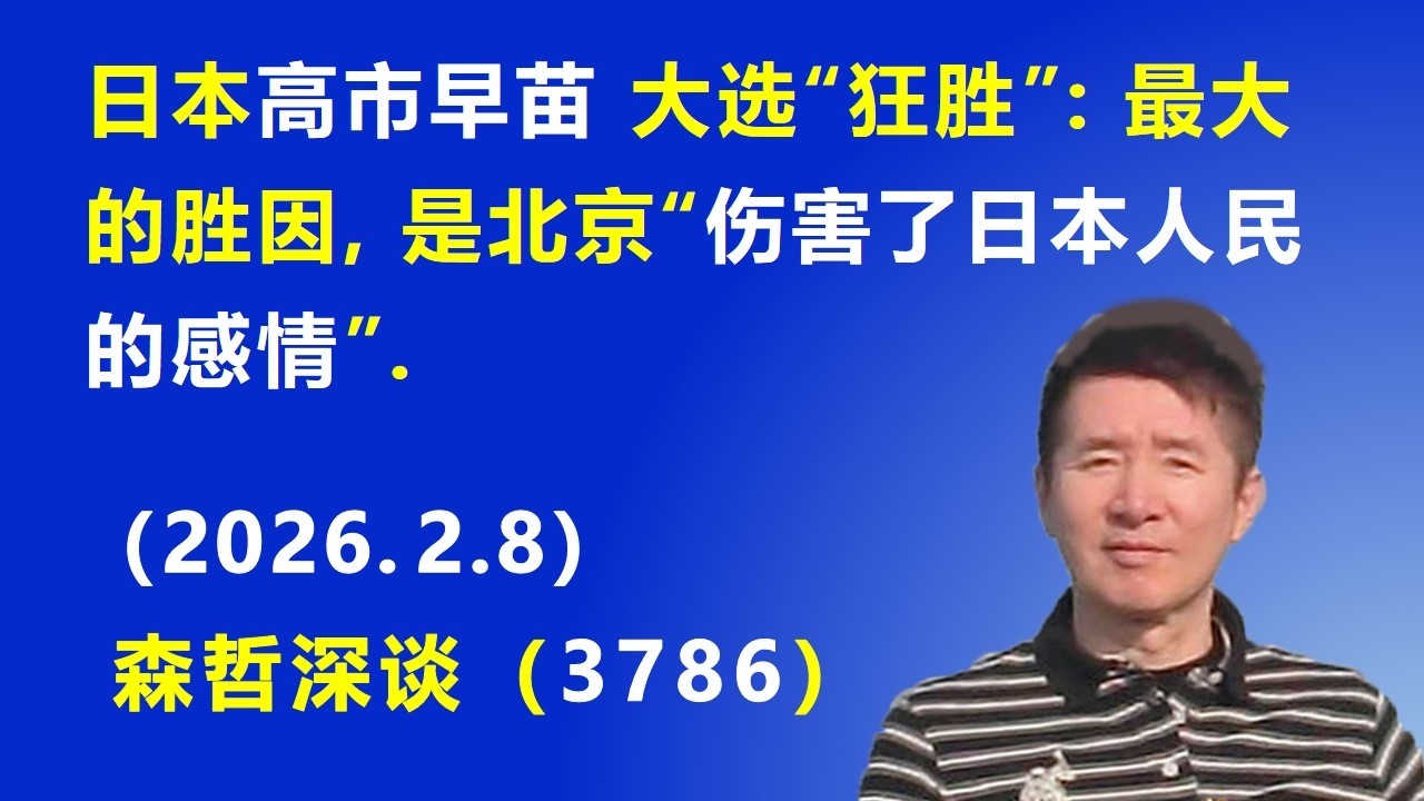 日本高市早苗 大选“狂胜”：最大的胜因，是北京“伤害了日本人民的感情”.（2026.2.8) 《森哲深谈》