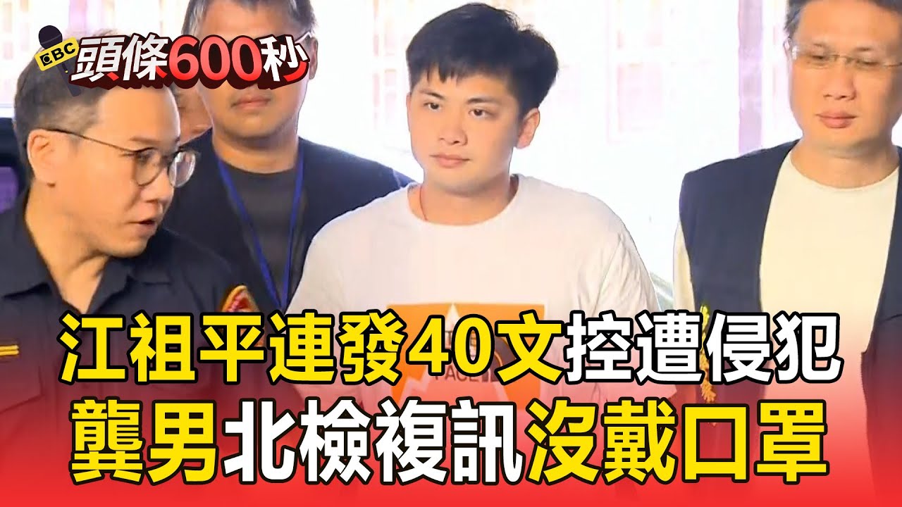 江祖平連發40文控遭侵犯！ 龔男「沒戴口罩」走進北檢複訊【頭條600秒】